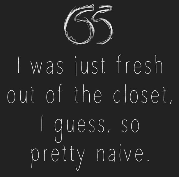 “I was just fresh out of the closet, I guess, so pretty naive.”