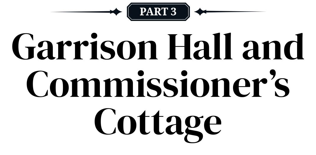 PART 3: Garrison Hall and Commissioner’s Cottage