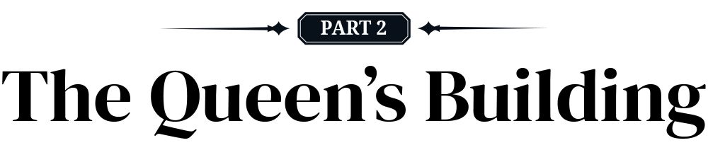 PART 2: The Queen’s Building